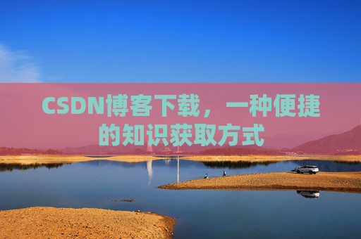 CSDN博客下载，一种便捷的知识获取方式